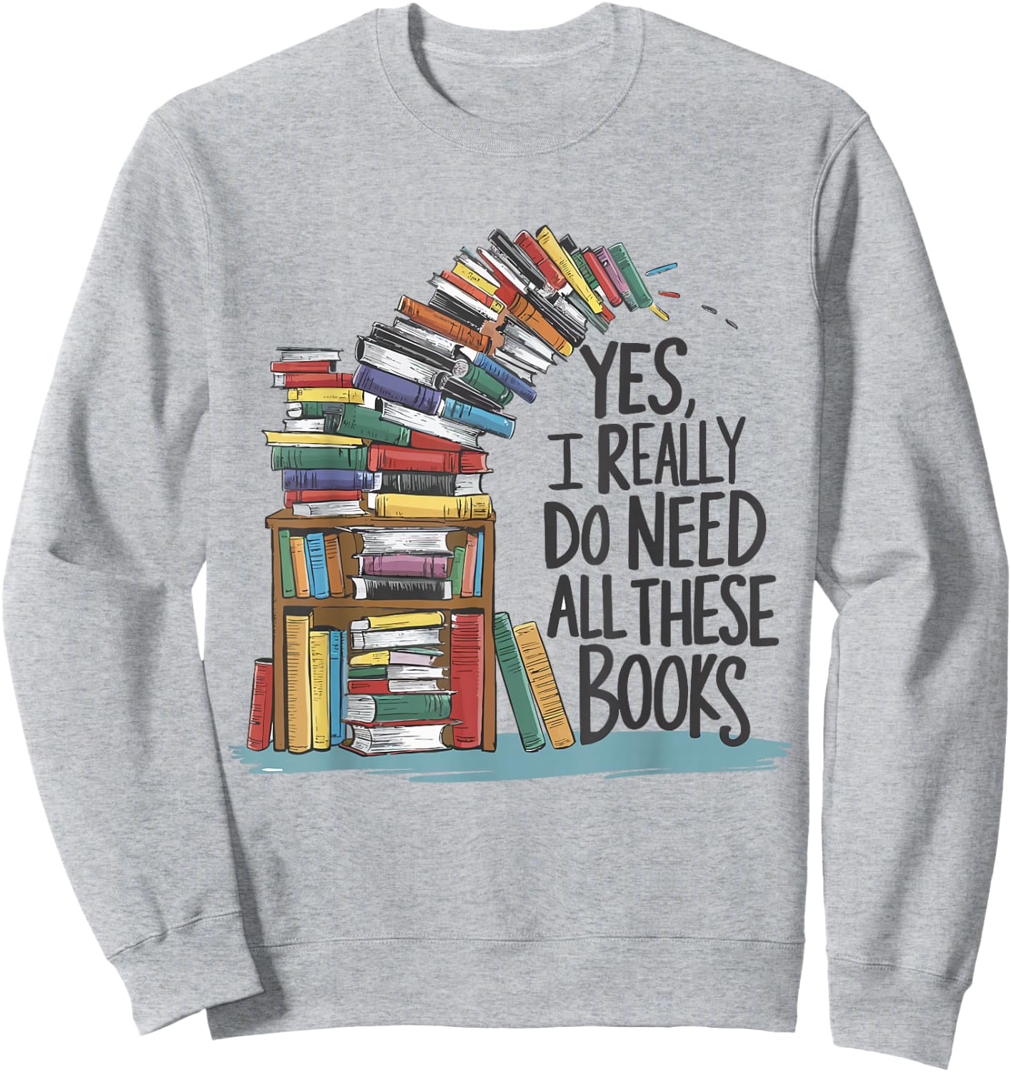Yes I Really Do Need All These Books Funny Book Lover Sweatshirt - Sweatshirt | Ash