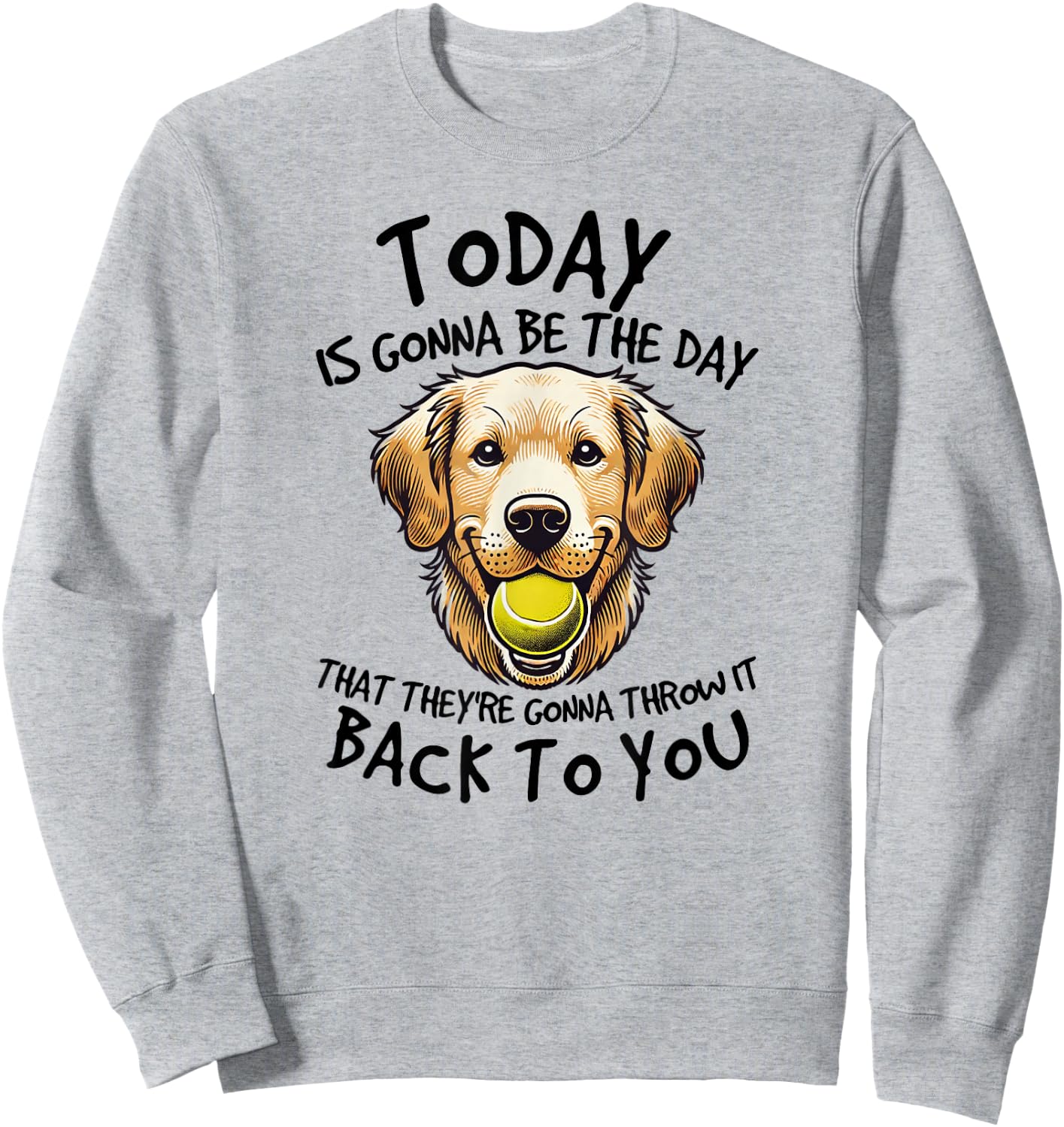 Golden Retriever Today is Gonna Be the Day Dog Lover Sweatshirt - Sweatshirt | Ash