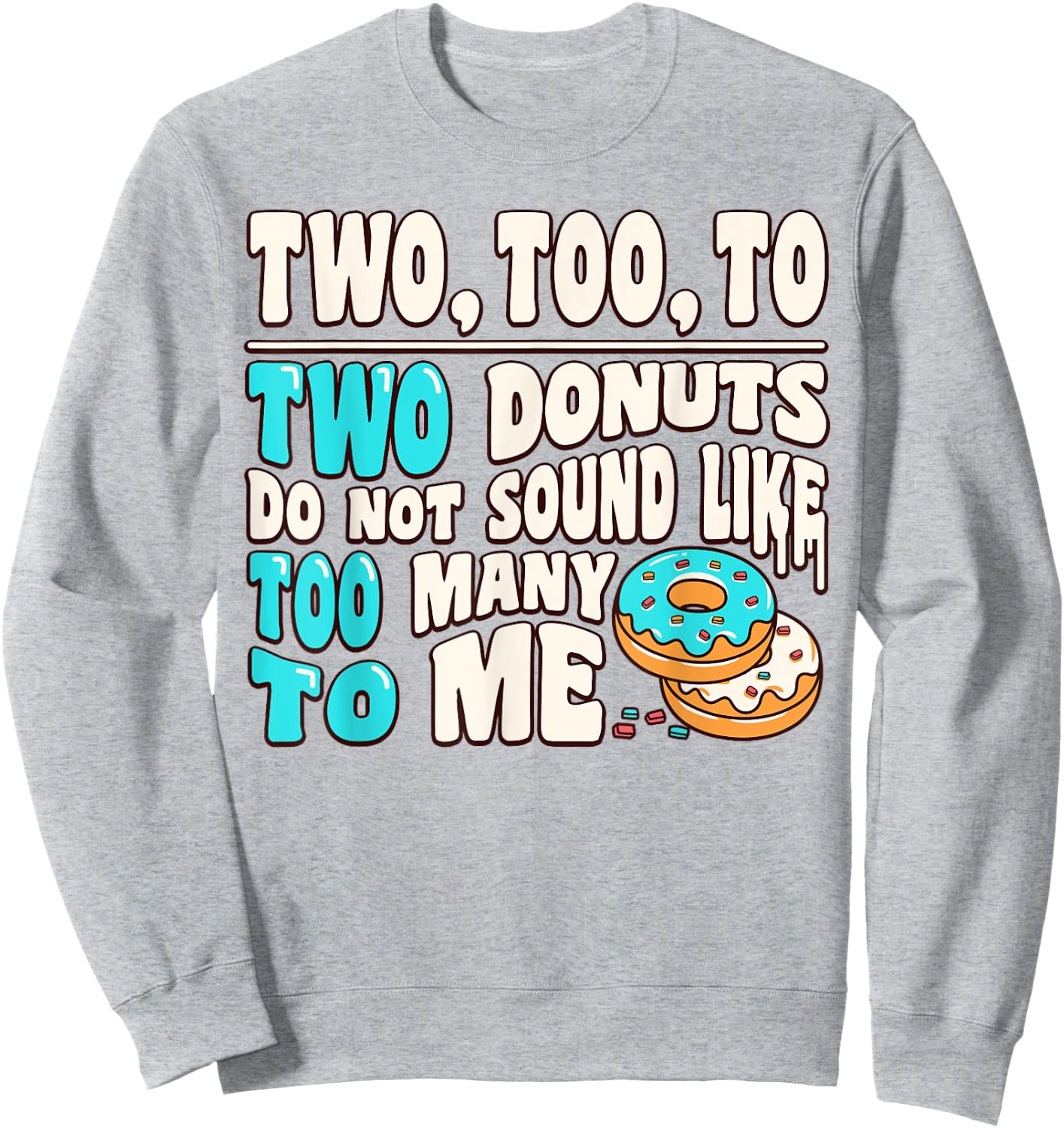 Two Too To Two Donuts Do Not Sound Like Too Many To Me Funny Sweatshirt - Sweatshirt | Ash