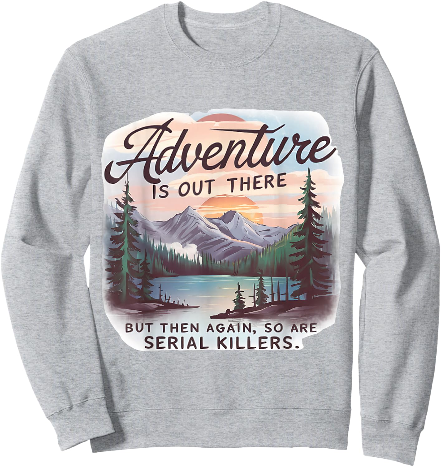 ADVENTURE IS OUT THERE BUT SO ARE SERIAL KILLERS Camping Sweatshirt - Sweatshirt | Ash