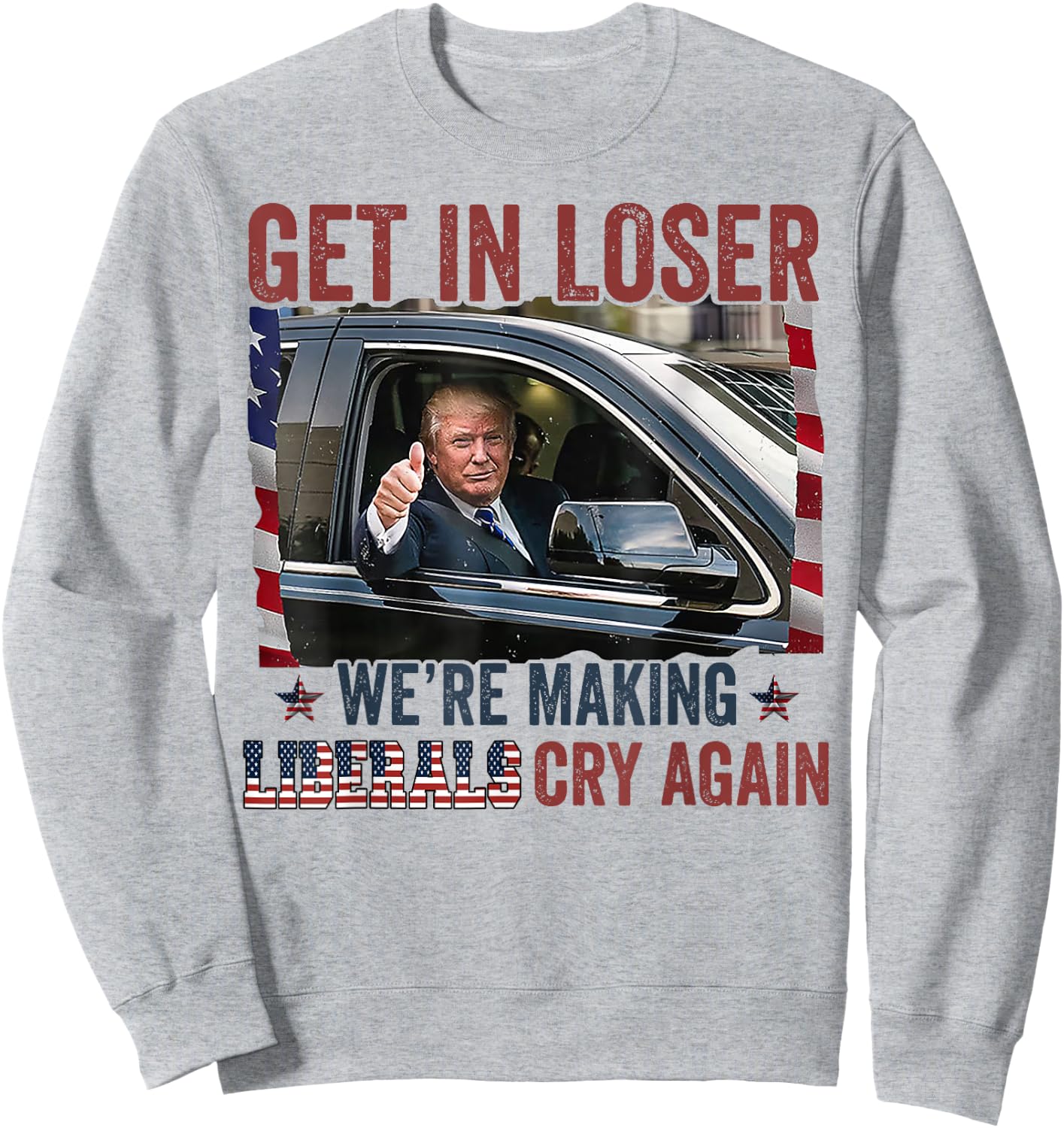 Trump Get In Loser We're Making Liberals Cry Again Sweatshirt - Sweatshirt | Ash