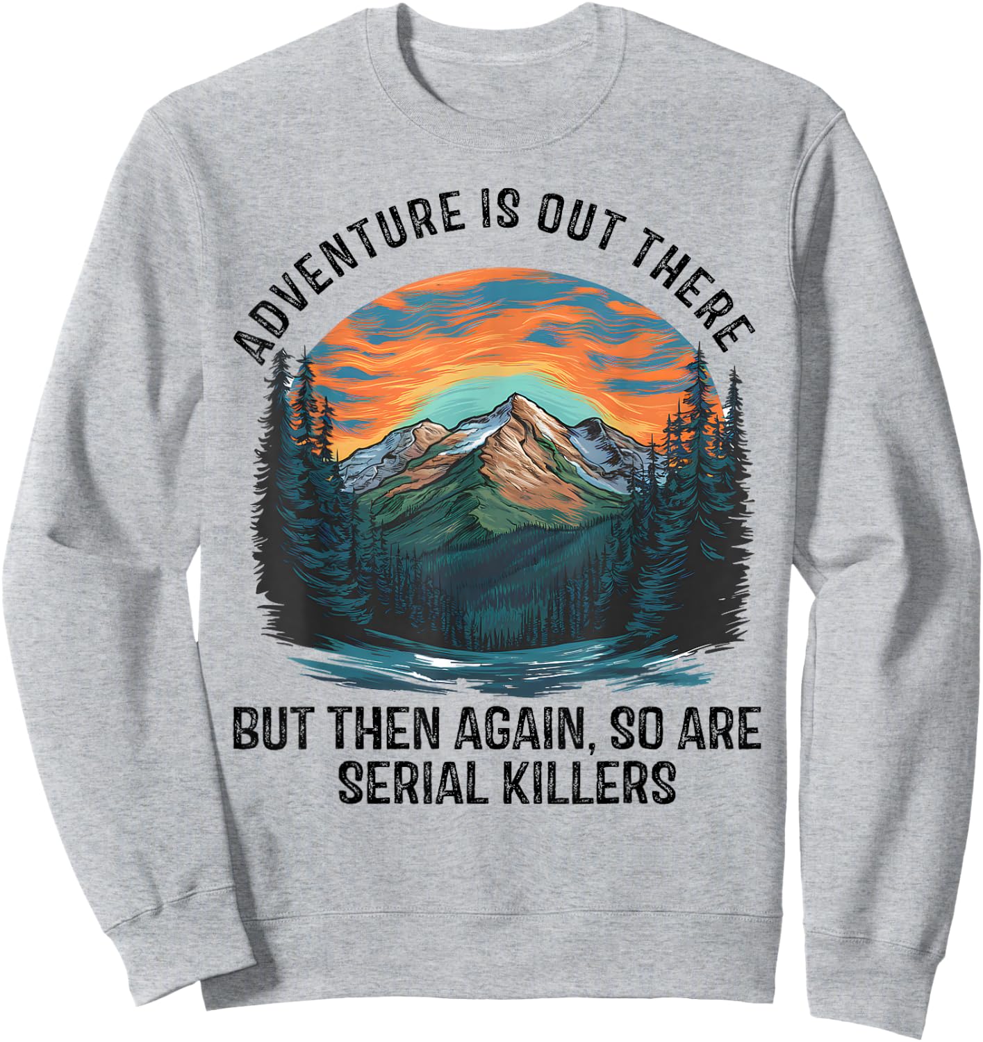 Adventure is Out There BUT SO are Serial Killers Sweatshirt - Sweatshirt | Ash