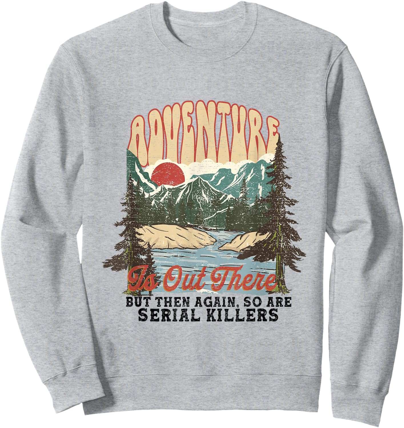 Adventure is Out There but So Are Serial Killers Sweatshirt - Sweatshirt | Ash