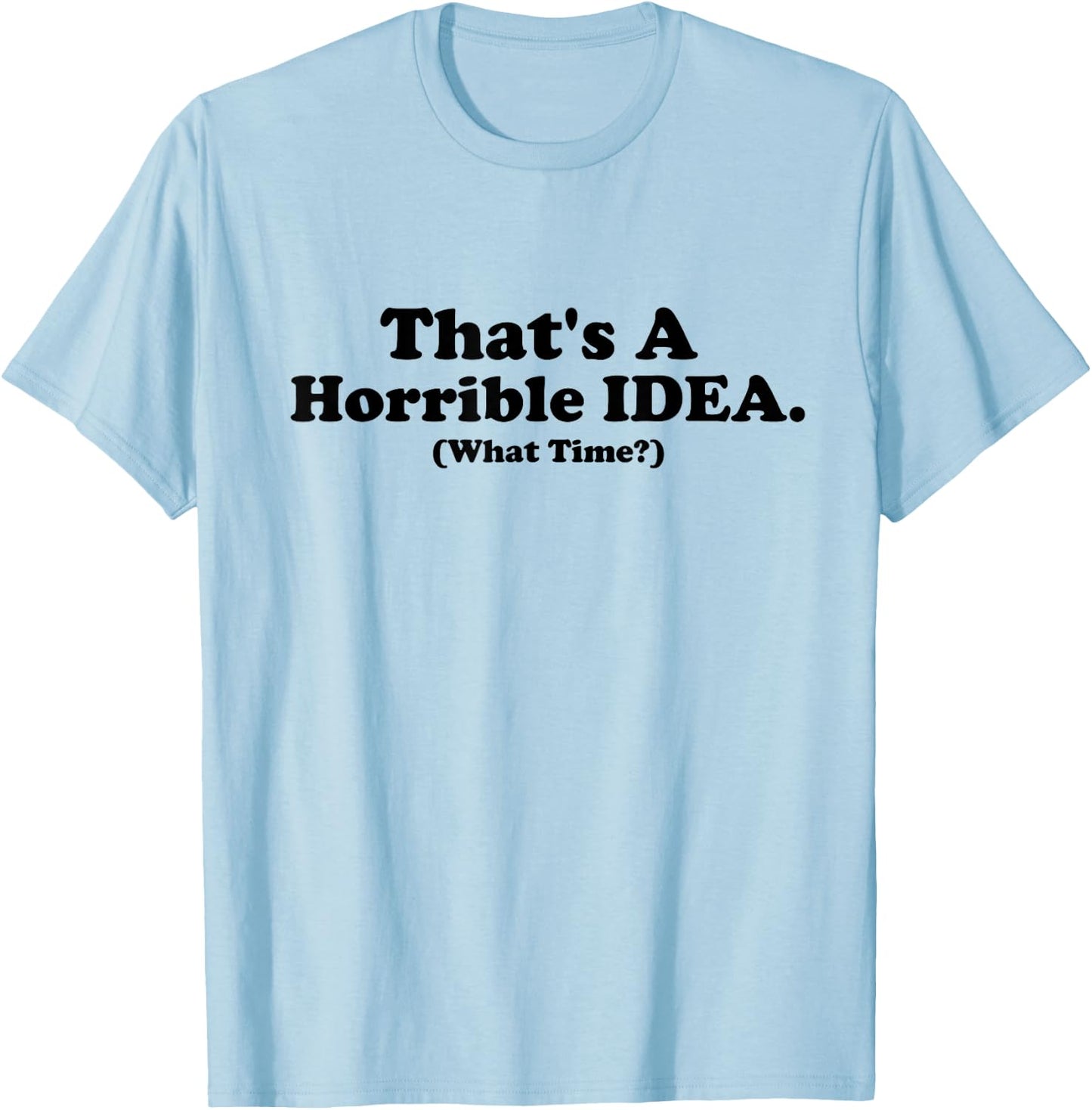 That's a Terrible Idea What Time, Funny Quotes, Sarcastic T-Shirt - T-Shirt | Light Blue
