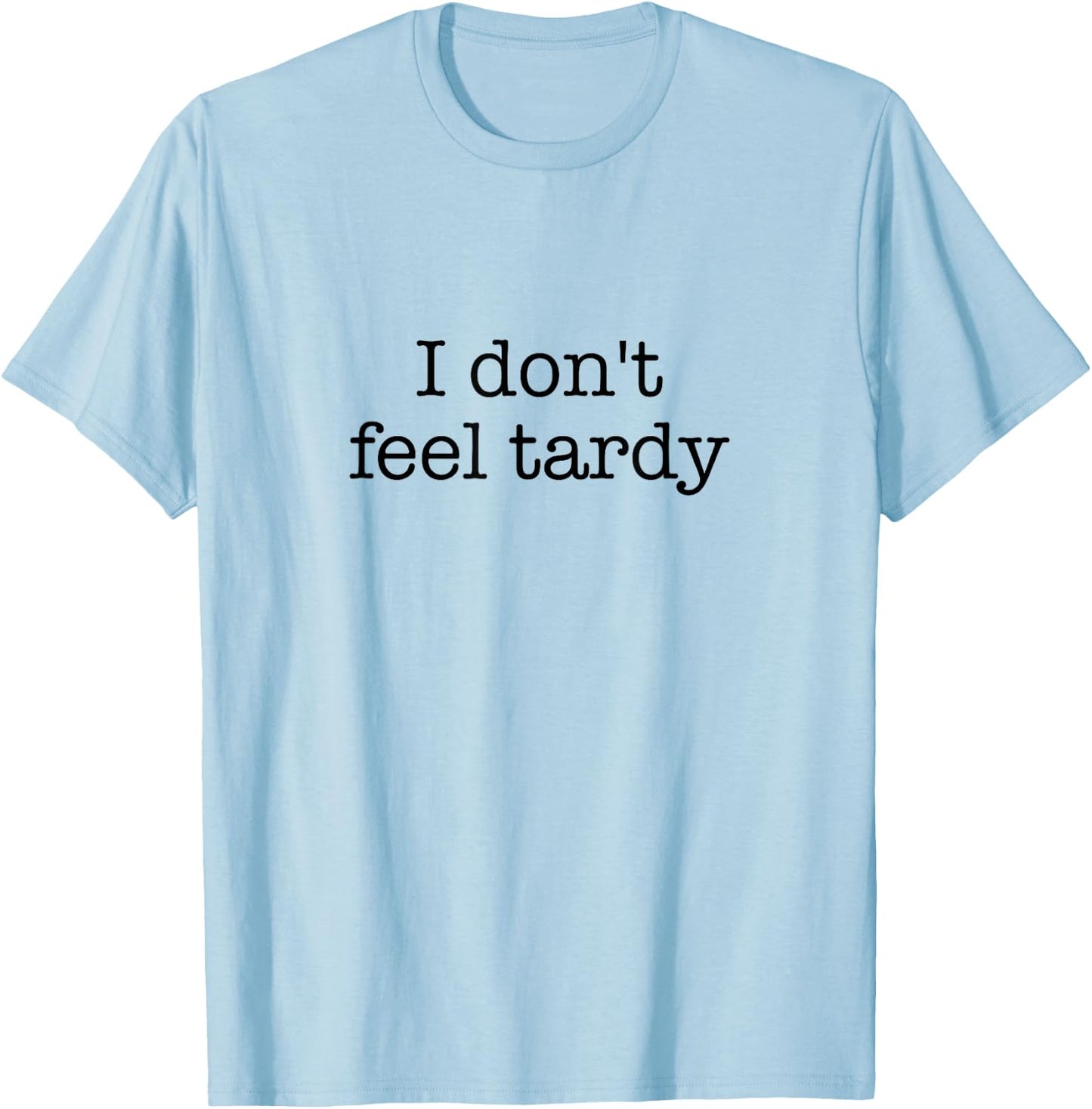 I Don't Feel Tardy! / Funny Saying / Sarcastic Quote Design T-Shirt - T-Shirt | Light Blue