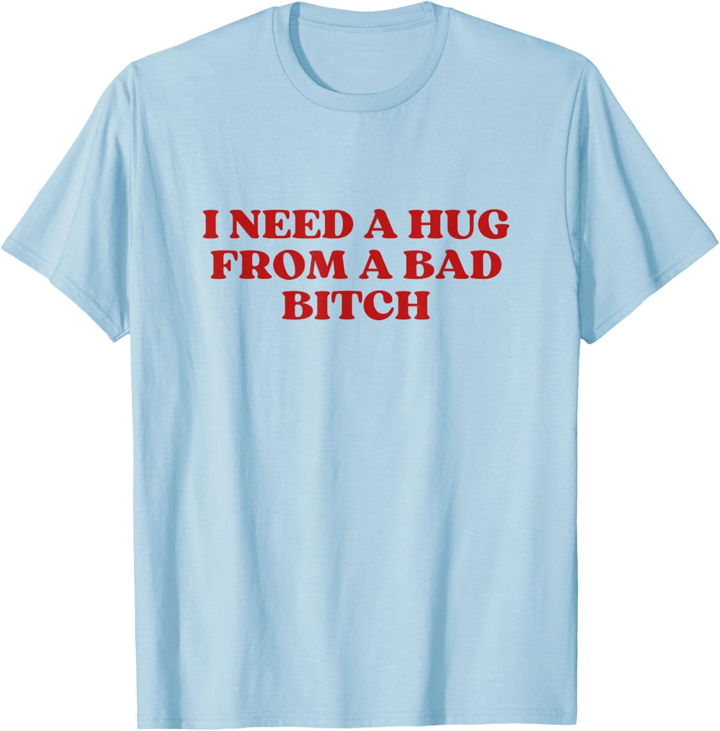 I Need A Hug from A Bad Bitch Y2k Aesthetic T-Shirt - T-Shirt | Light Blue
