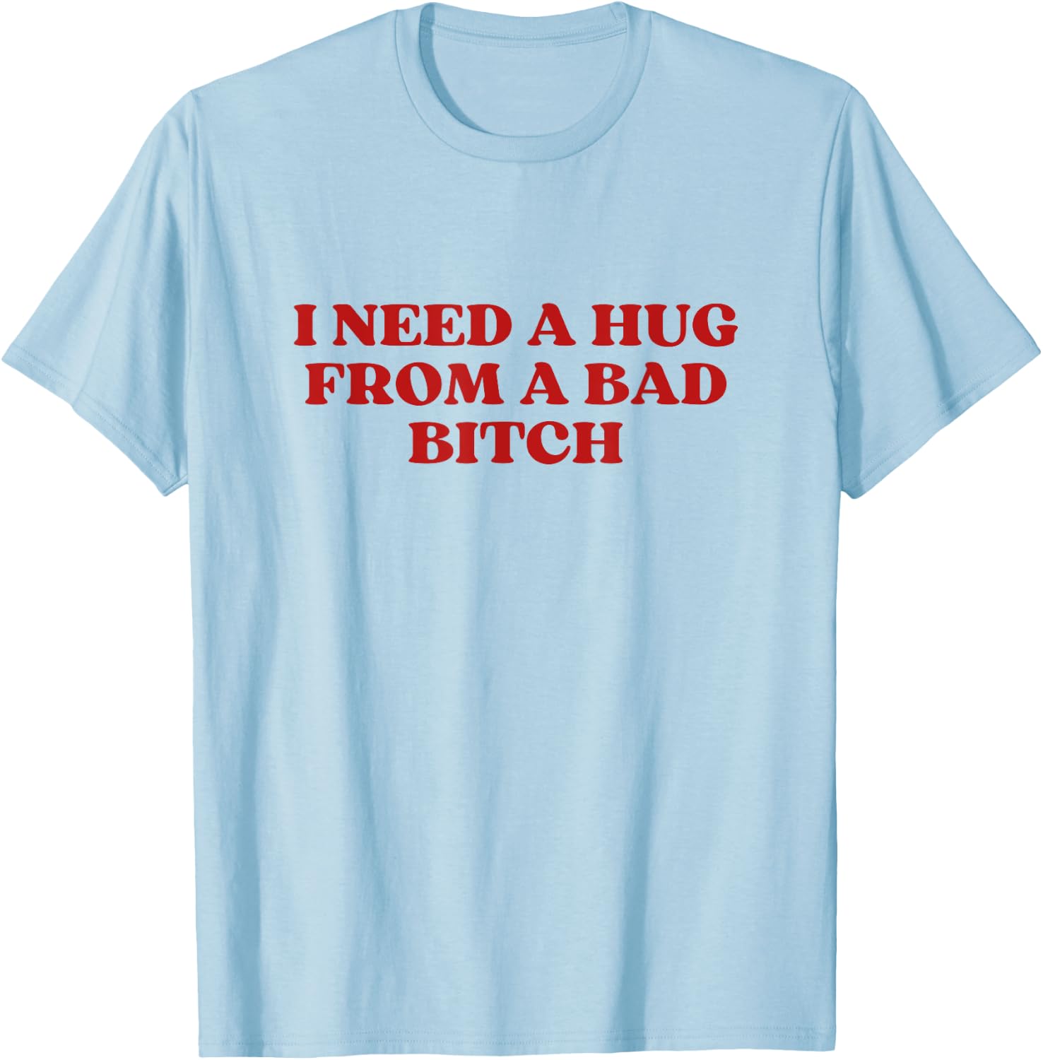 I Need A Hug from A Bad Bitch Y2k Aesthetic T-Shirt - T-Shirt | Light Blue