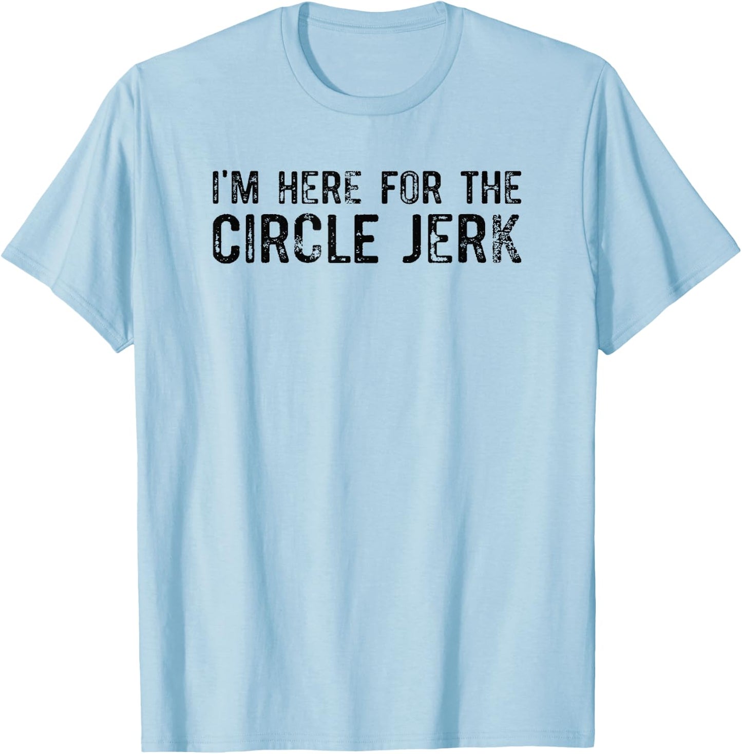I'm Here For The Circle Jerk T-Shirt - T-Shirt | Light Blue