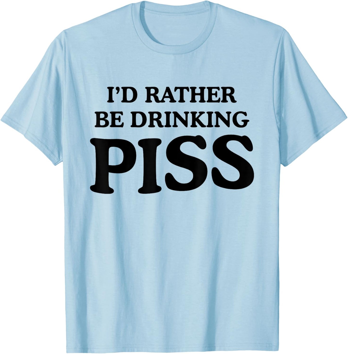 I'd Rather Be Drinking Piss Funny Piss Drinker - White - - Small - Modern - Letter Print - Casual - - Short Sleeve - Pull On - Round Neck - Humor T-Shirt - T-Shirt | Light Blue