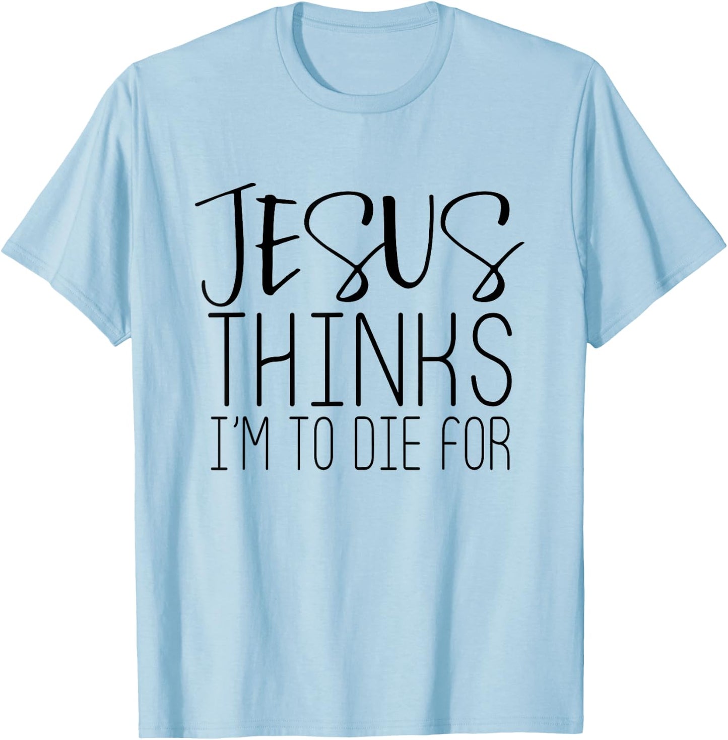 Jesus Thinks Im To Die For - Popular Bible Faith Quote Shirt T-Shirt - T-Shirt | Light Blue