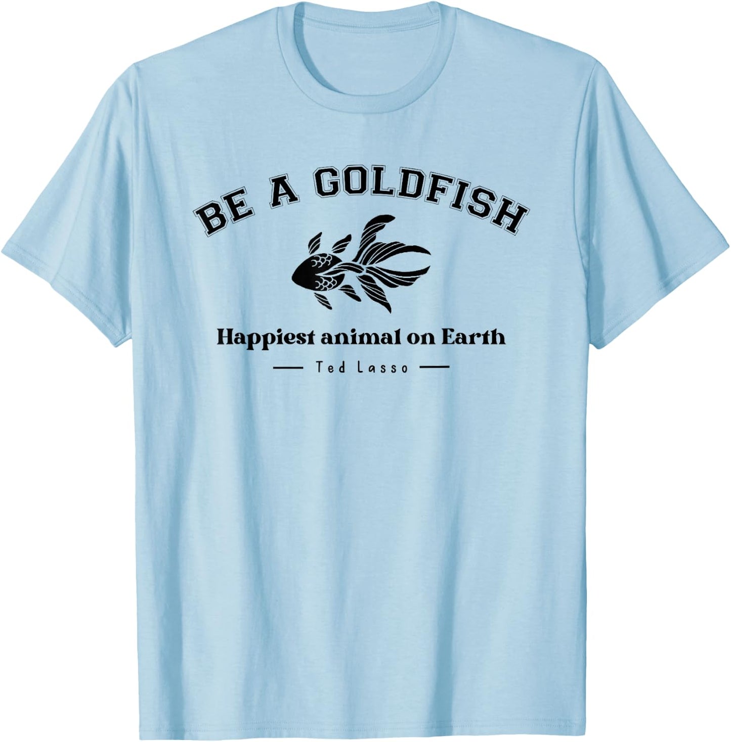 Be a Goldfish Happiest Animal On Earth, Motivational Quotes T-Shirt - T-Shirt | Light Blue
