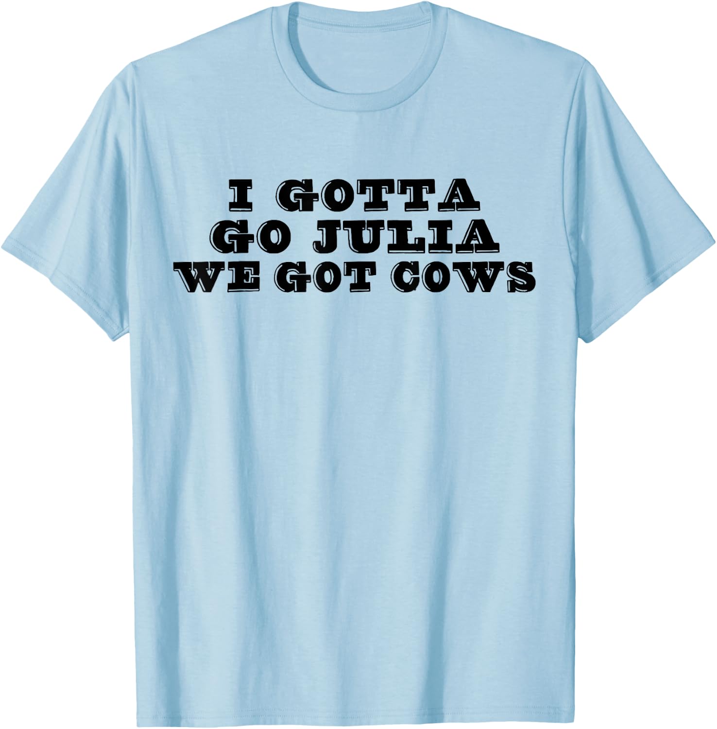 I Gotta Go Julia We Got Cows Funny Quote T-Shirt - T-Shirt | Light Blue