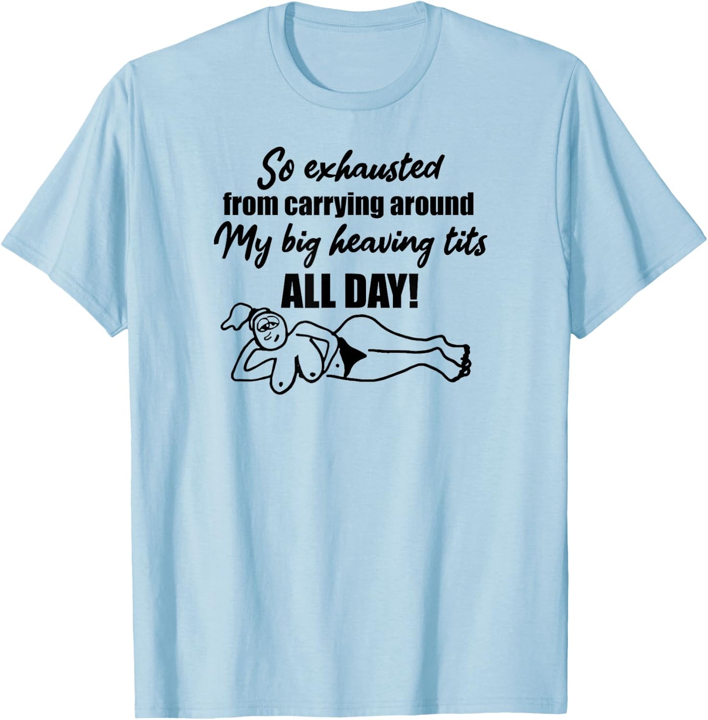 Exhausted from carrying around my big heaving tits all day T-Shirt - T-Shirt | Light Blue