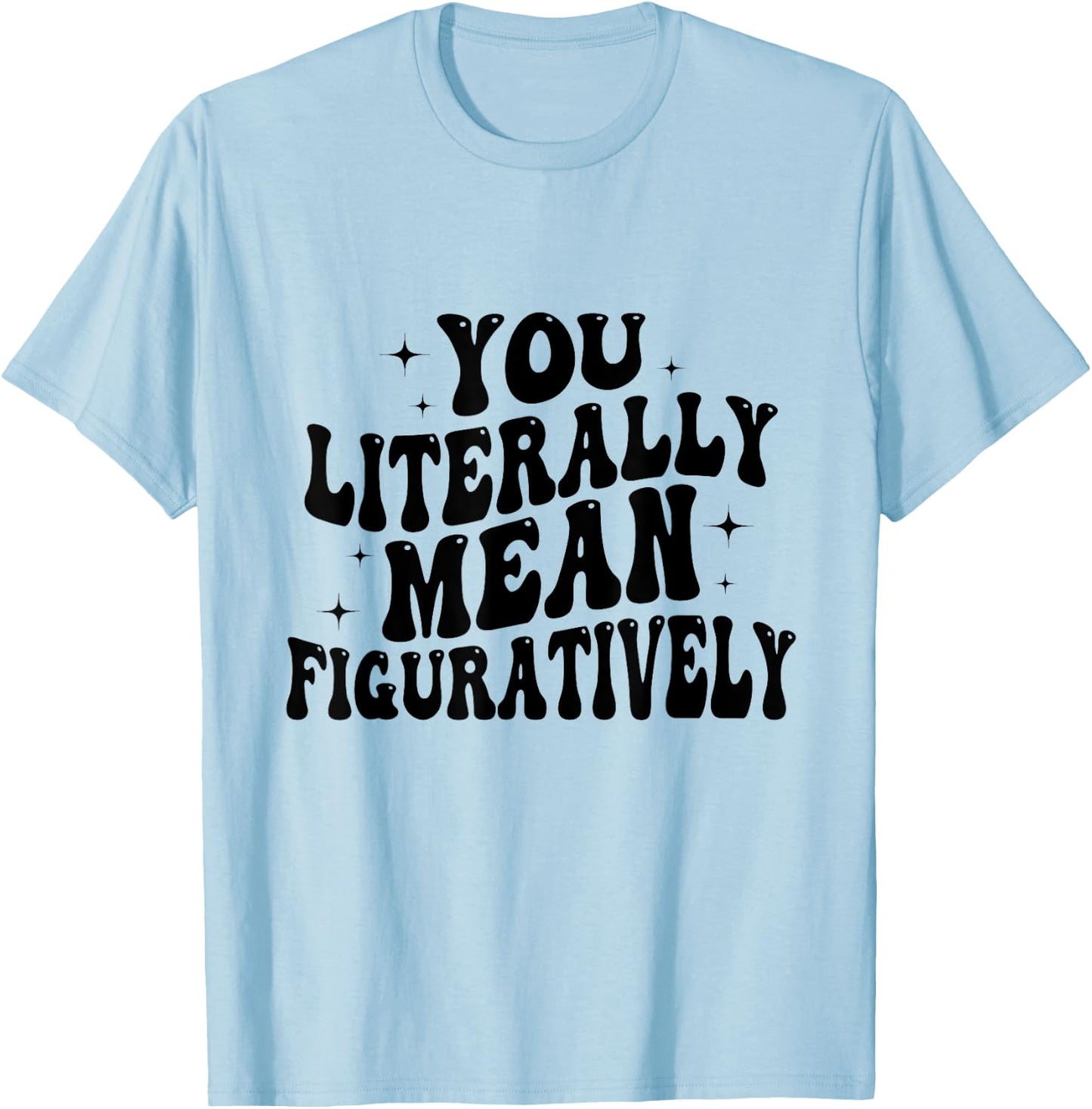 You Literally Mean Figuratively Funny Saying Quote Men Women T-Shirt - T-Shirt | Light Blue