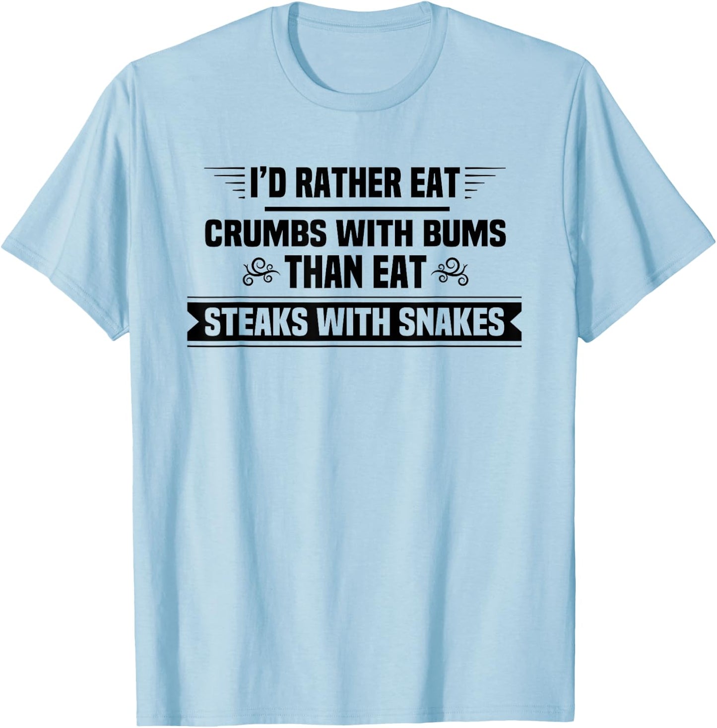 I'd Rather Eat Crumbs With Bums Than Eat Steaks With Snakes T-Shirt - T-Shirt | Light Blue