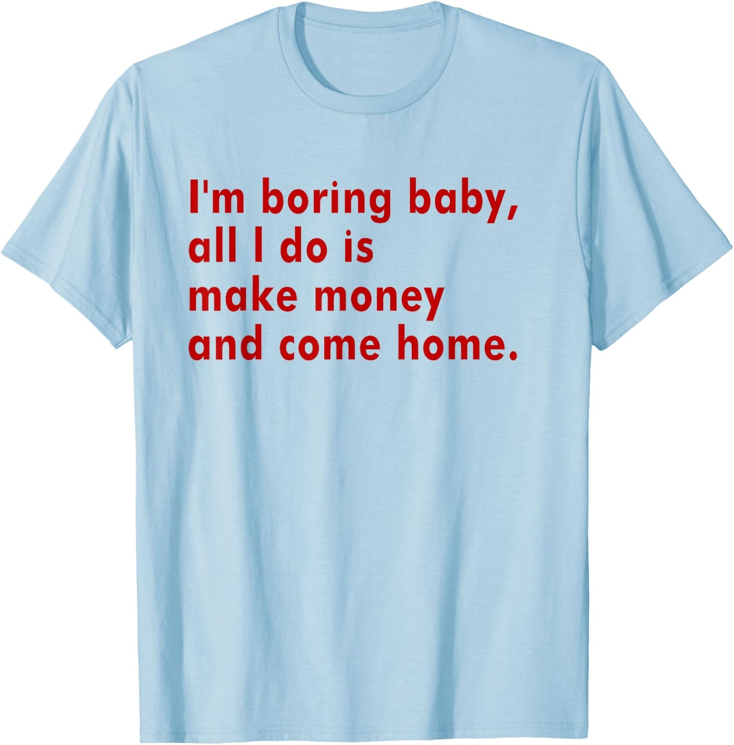 I'm Boring Baby All I Do Is Make Money And Come Home T-Shirt - T-Shirt | Light Blue
