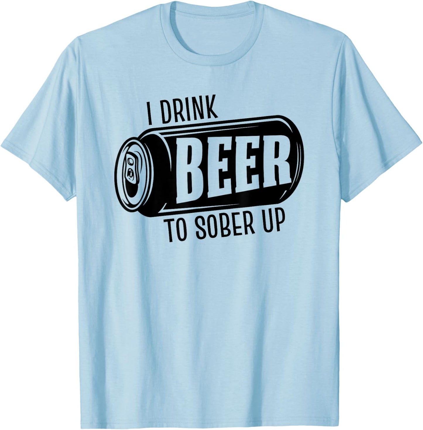 I Drink Beer To Sober Up Funny Party Beer Drinkers Alcohol T-Shirt - T-Shirt | Light Blue