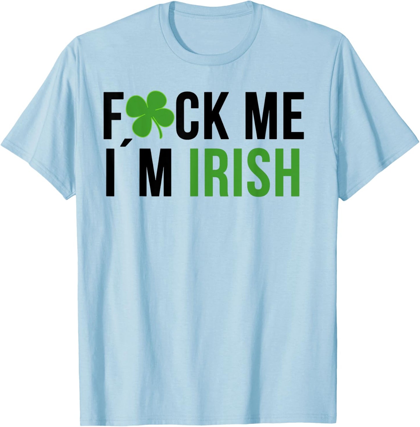 Fuck Me I'm Irish St. Patricks Day Saying T-Shirt - T-Shirt | Light Blue