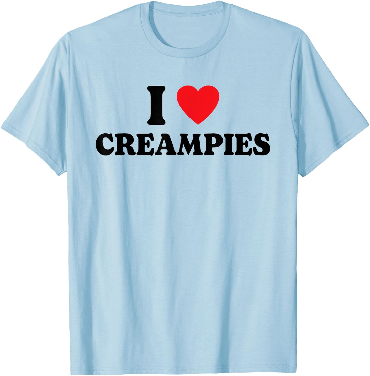 I Love Creampies, I Heart Creampies Funny Humor T-Shirt - T-Shirt | Light Blue