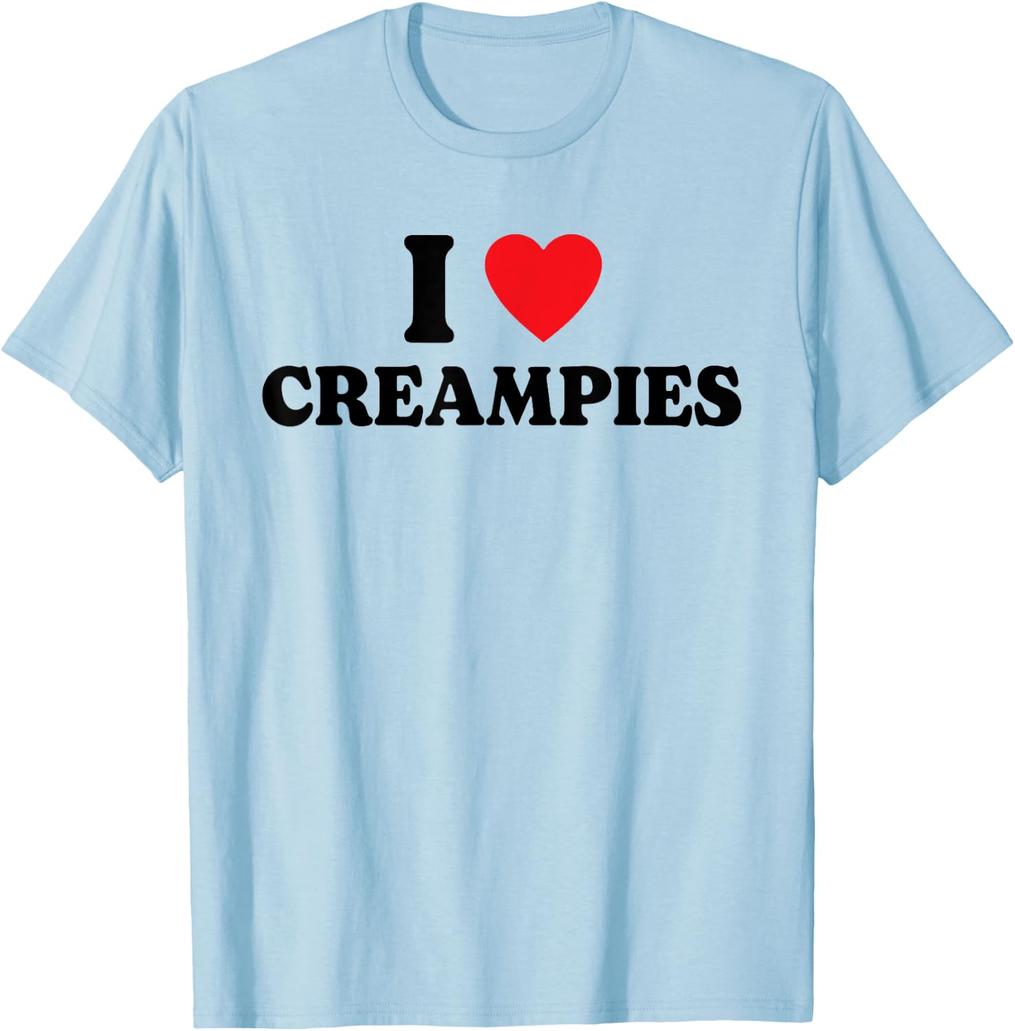 I Love Creampies, I Heart Creampies Funny Humor T-Shirt - T-Shirt | Light Blue