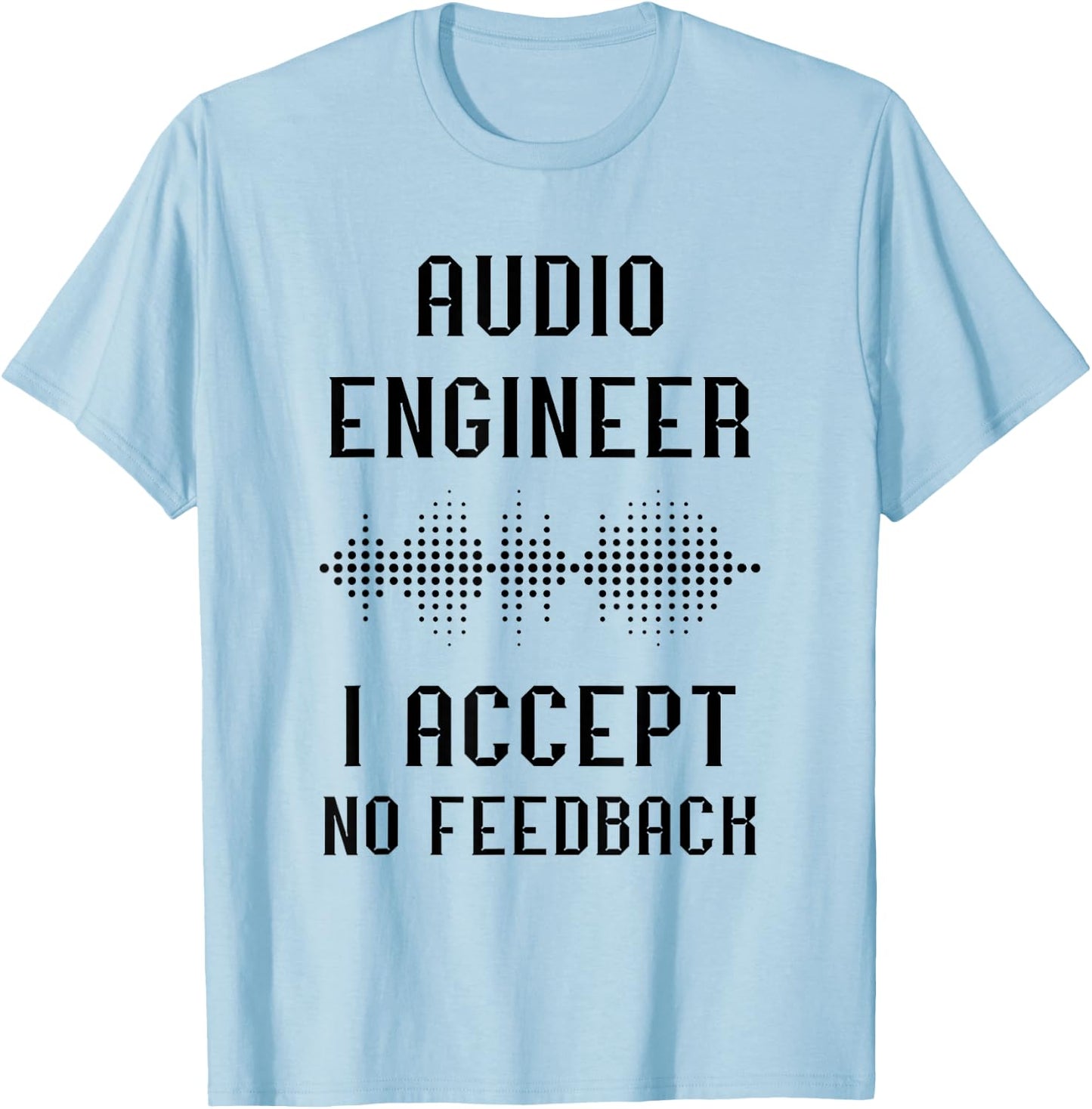 Audio Engineer Sound Audio Engineer I Accept No Feedback T-Shirt - T-Shirt | Light Blue