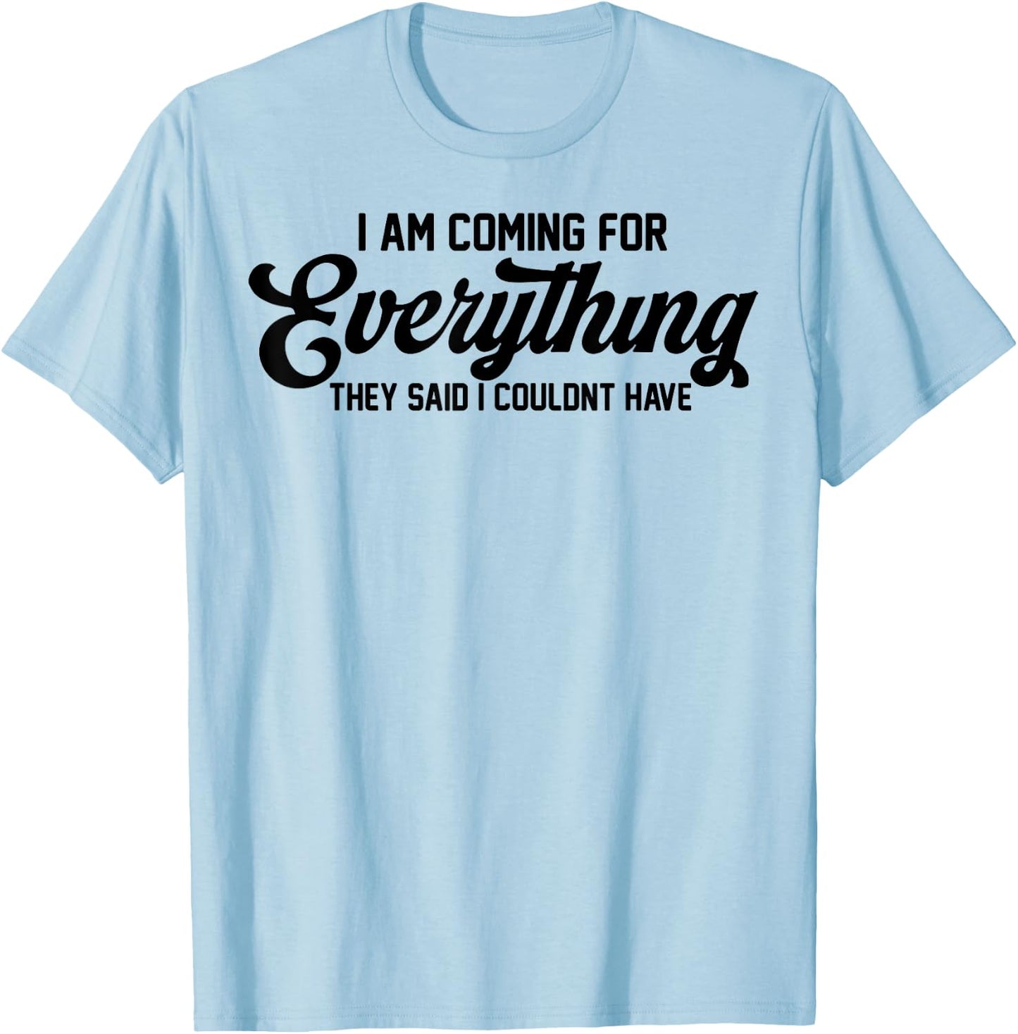 I Am Coming For Everything They Said I Couldn't Have T-Shirt - T-Shirt | Light Blue