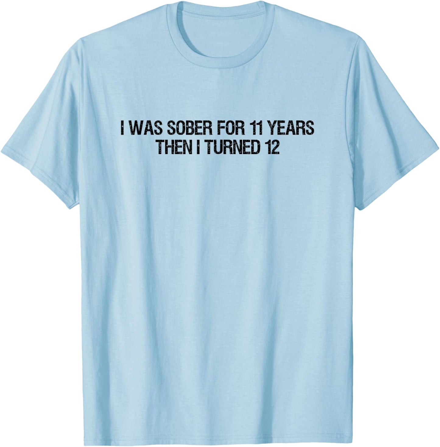 I Was Sober For 11 Years Then I Turned 12 Women, Dad T-Shirt - T-Shirt | Light Blue