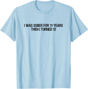 I Was Sober For 11 Years Then I Turned 12 Women, Dad T-Shirt - T-Shirt | Light Blue