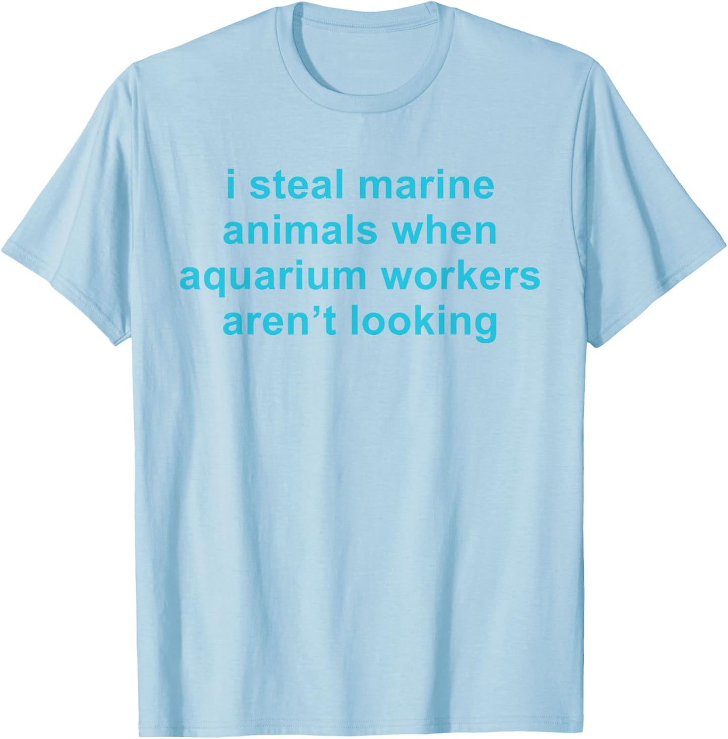 I Steal Marine Animals When Aquarium Workers Aren't Looking T-Shirt - T-Shirt | Light Blue