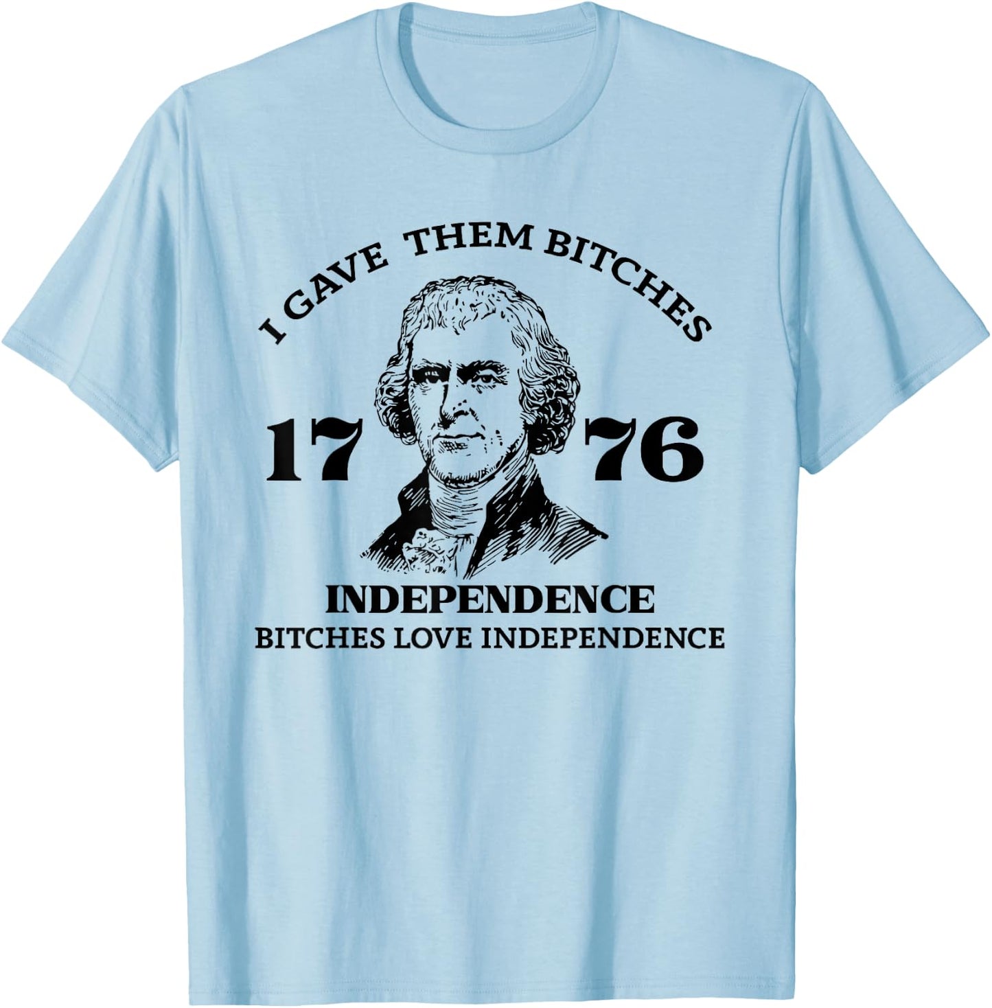 I Gave Them Bitches Independence 1776 Love Independence T-Shirt - T-Shirt | Light Blue