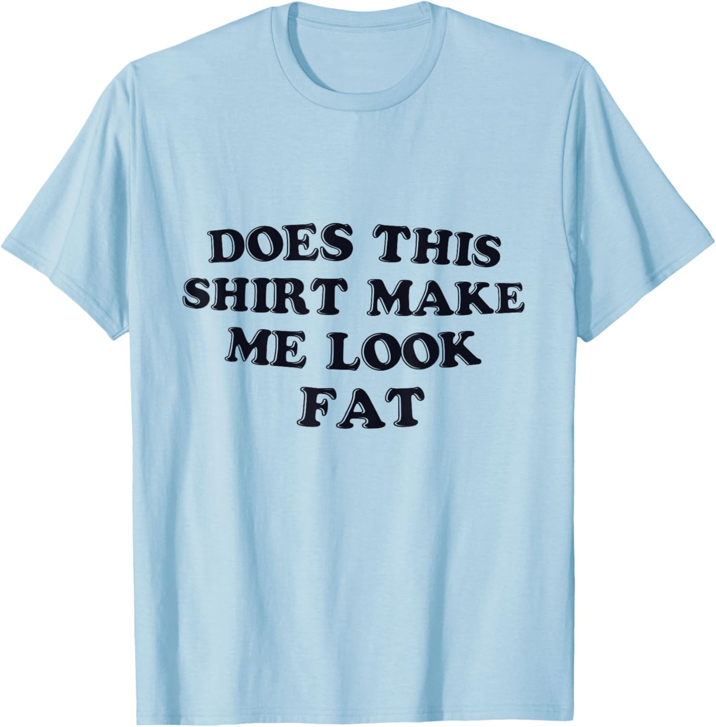 Does This Shirt Make Me Look Fat Funny T-Shirt - T-Shirt | Light Blue
