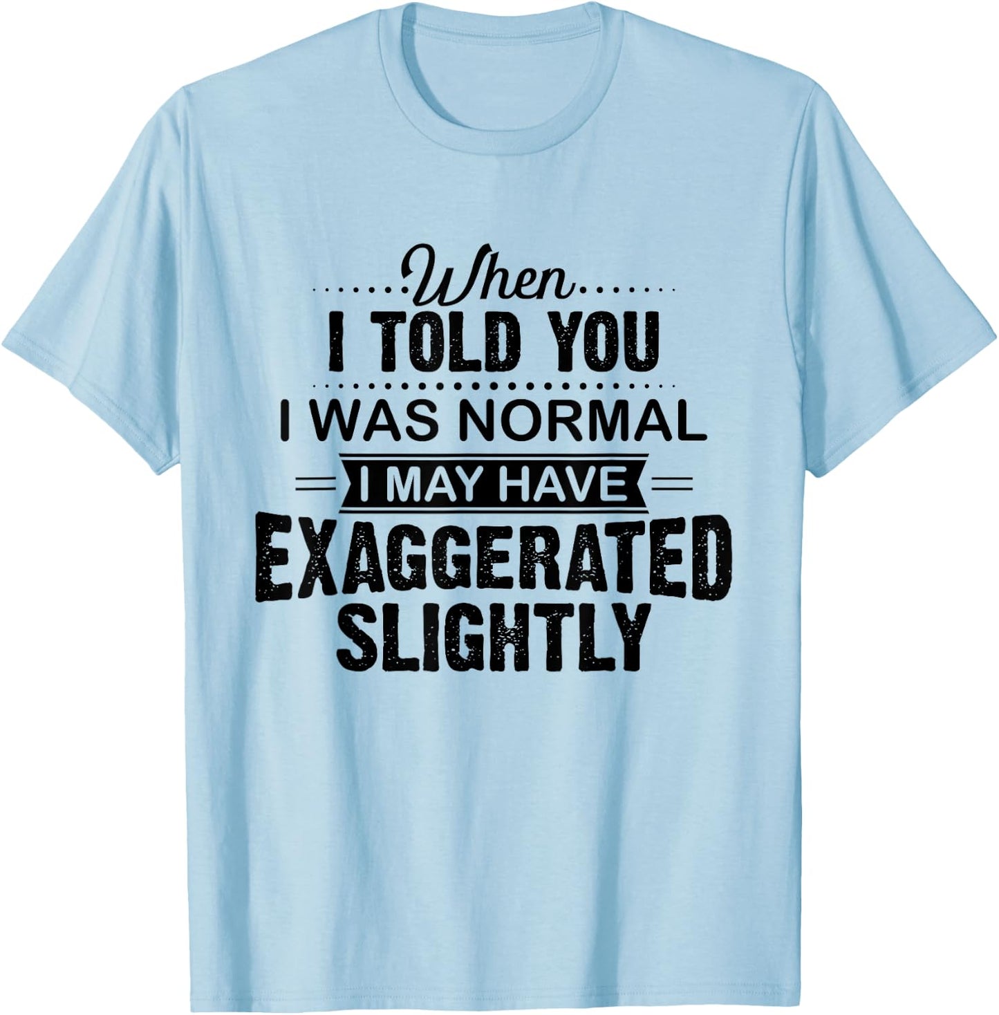 When I Told You I Was Normal I May Have Exaggerated Slightly T-Shirt - T-Shirt | Light Blue