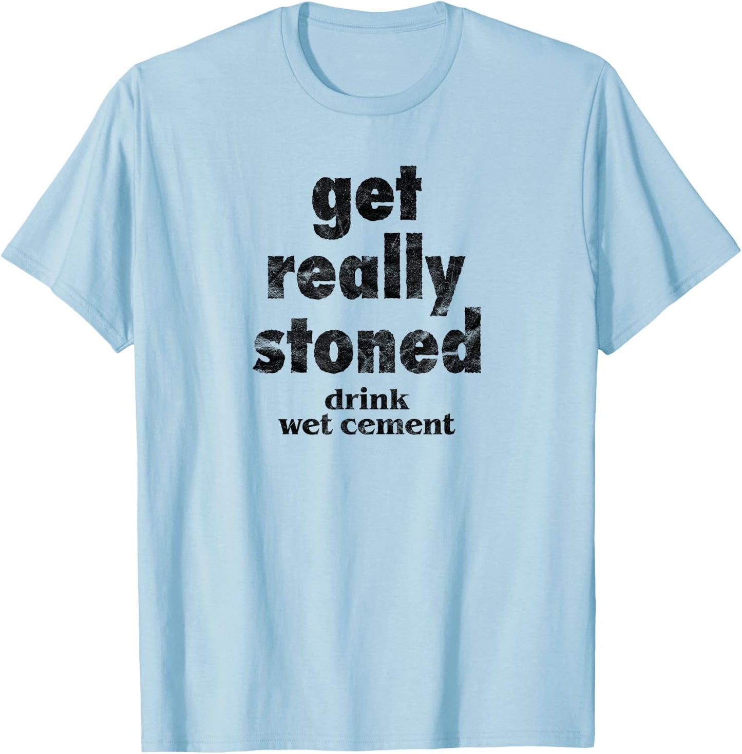 Get Really Stoned, Drink Wet Cement Funny Marijuana Joke T-Shirt - T-Shirt | Light Blue