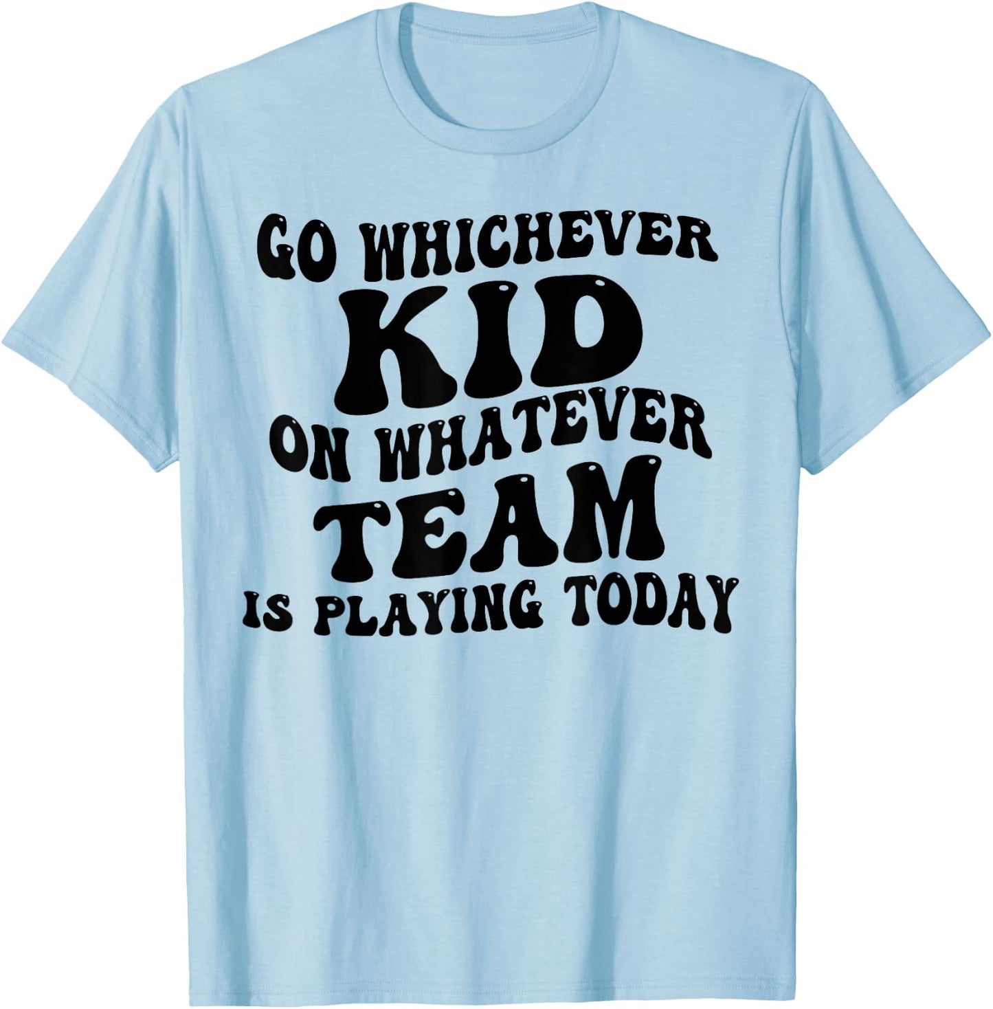 Go Whichever Kid On Whatever Team Is Playing Today T-Shirt - T-Shirt | Light Blue