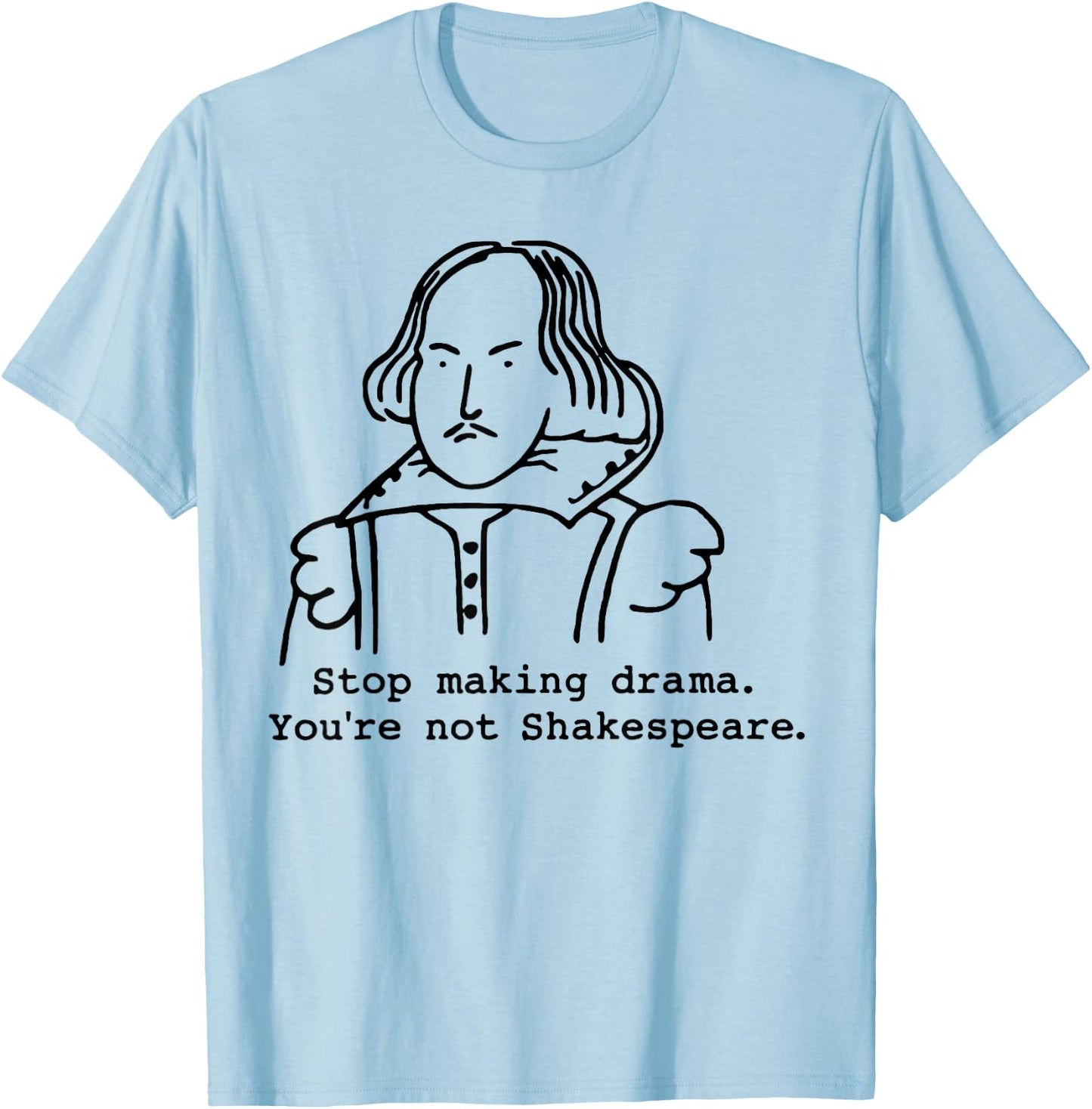 Stop Making Drama You're Not Shakespeare T-Shirt - T-Shirt | Light Blue