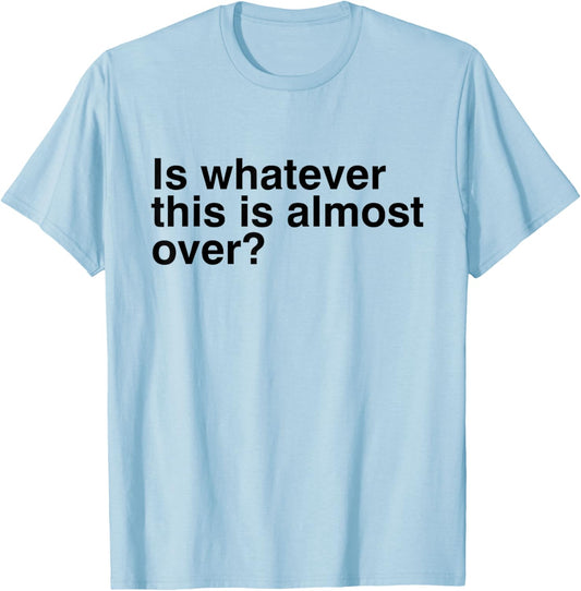 Is Whatever This Is Almost Over Funny Sarcastic Quotes T-Shirt - T-Shirt | Light Blue