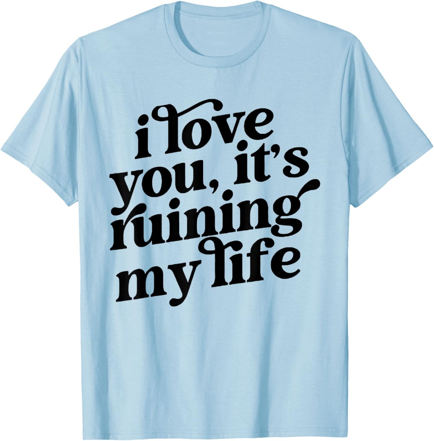 I Love You It's Ruining My Life T-Shirt - T-Shirt | Light Blue