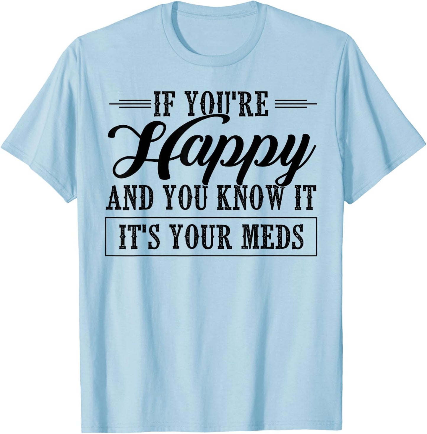If You're Happy And You Know It It's Your Meds T-Shirt - T-Shirt | Light Blue