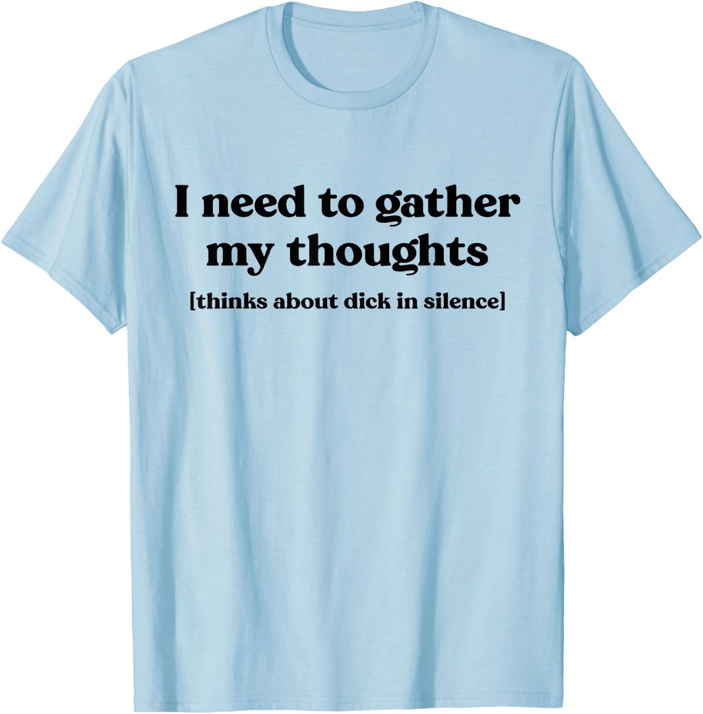 I Need To Gather My Thoughts Thinks About Dick In Silence T-Shirt - T-Shirt | Light Blue