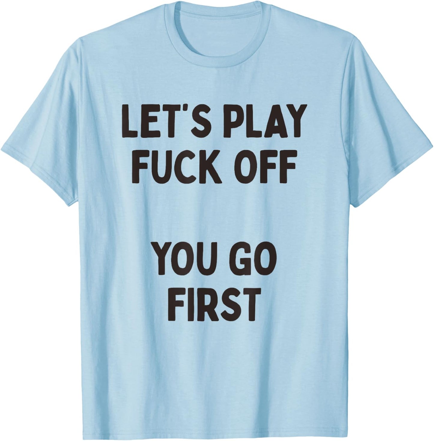 Let's Play Fuck Off, You Go First Funny Sarcastic Quote T-Shirt - T-Shirt | Light Blue
