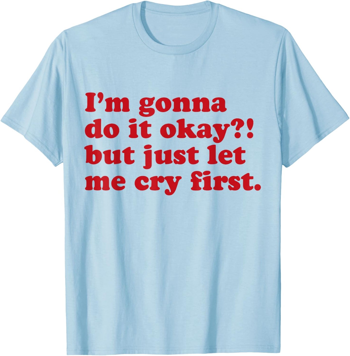 I'm Gonna Do It Okay But Just Let Me Cry First T-Shirt - T-Shirt | Light Blue