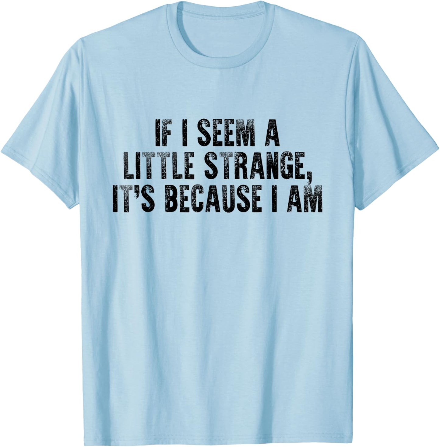 If I Seem A Little Strange It's Because I Am Funny Saying T-Shirt - T-Shirt | Light Blue