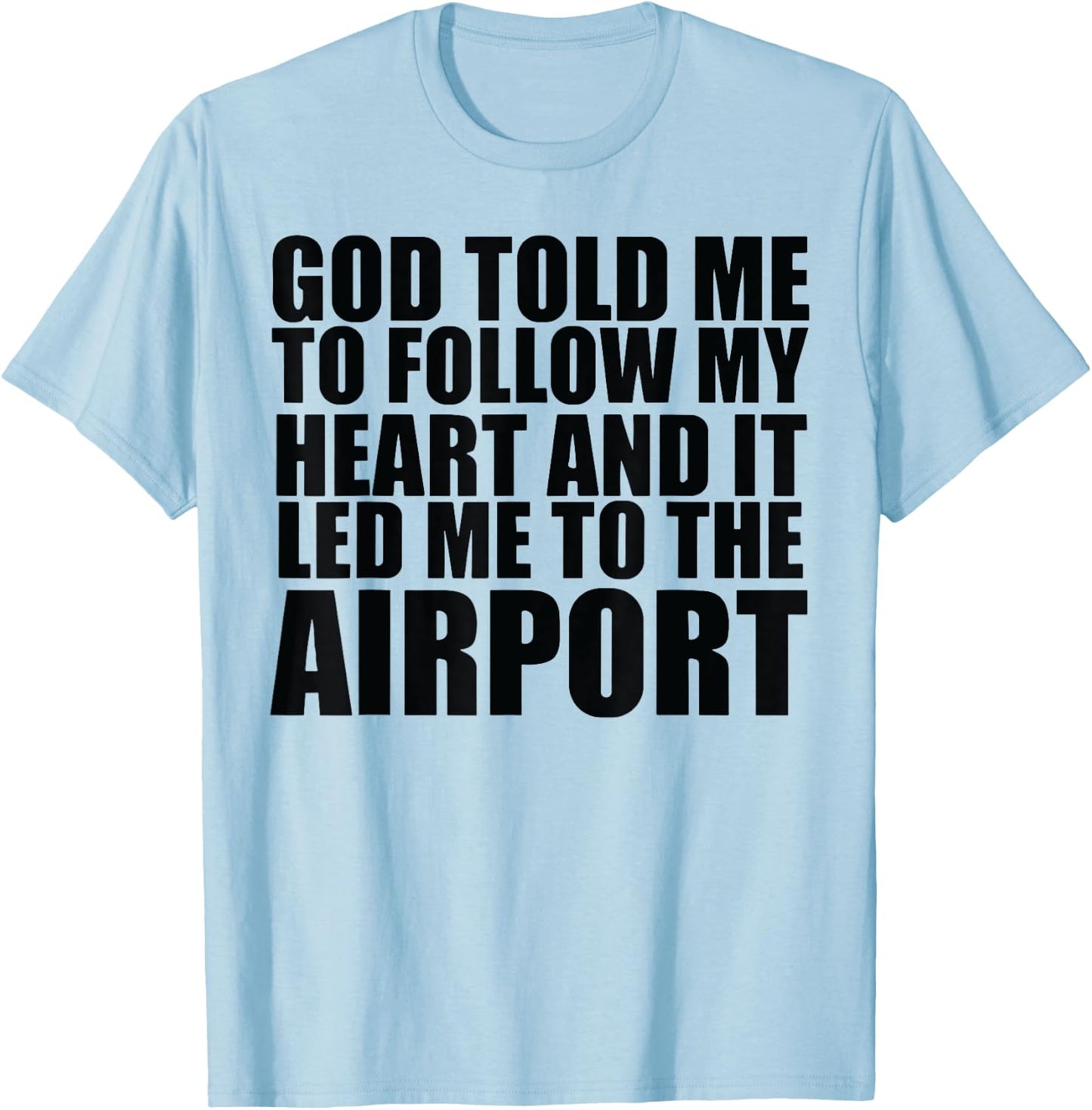 God Told Me To Follow My Heart And It Lead Me To The Airport T-Shirt - T-Shirt | Light Blue