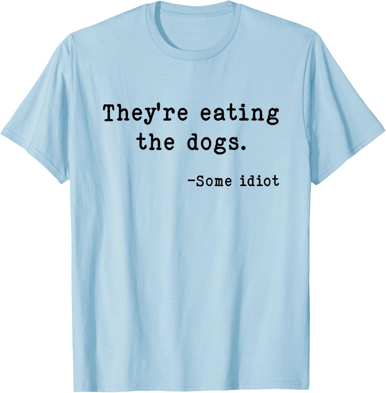 They're Eating The Dogs Funny Trump Saying Slogan T-Shirt - T-Shirt | Light Blue