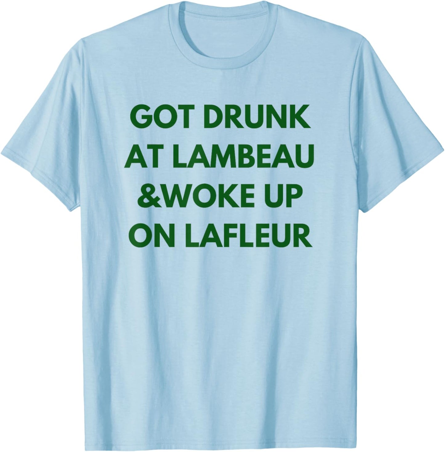 Funny Got Drunk at Lambeau and Woke Up On Lafleur fans T-Shirt - T-Shirt | Light Blue