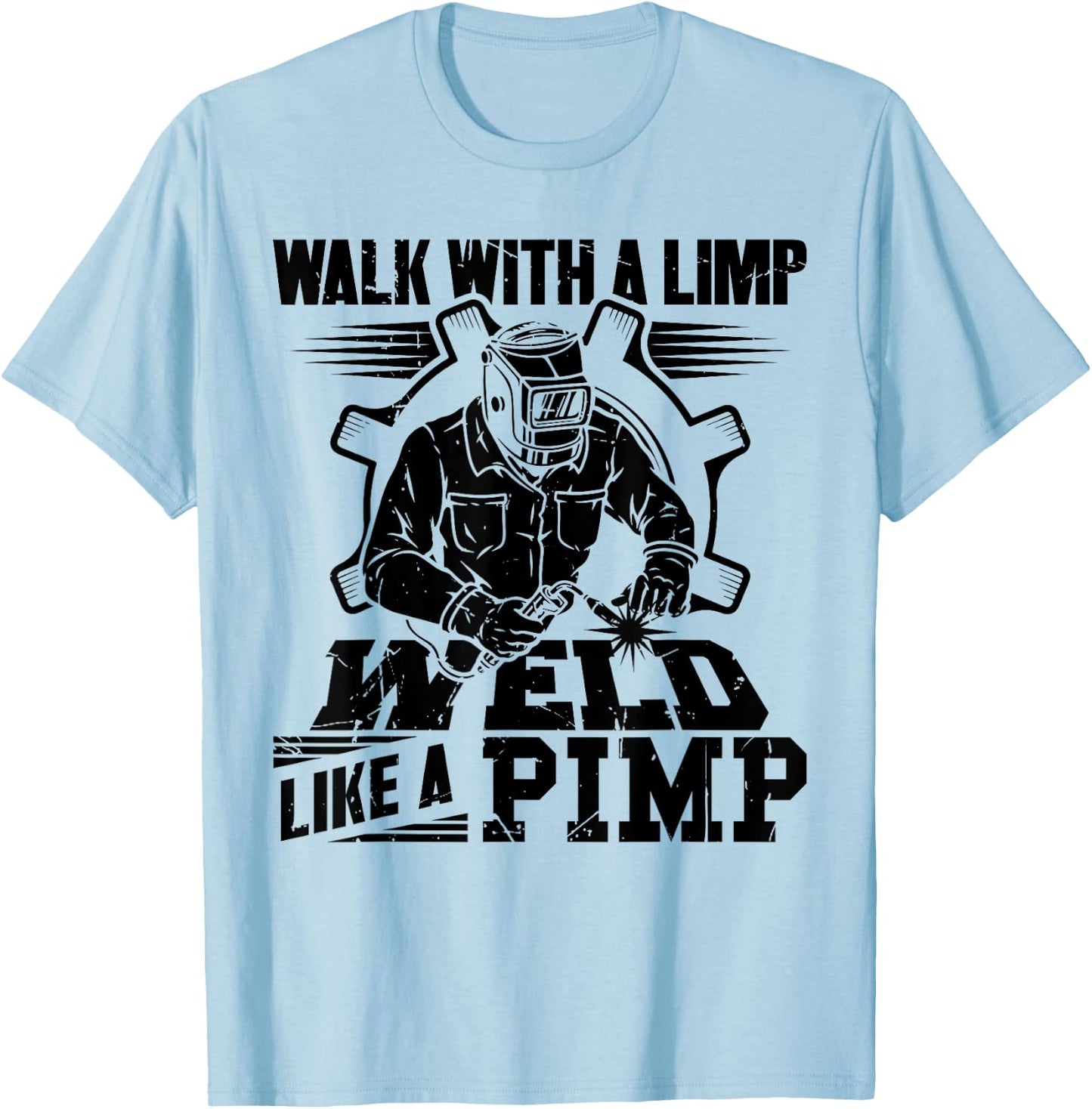 Walk With A Limp Weld Like A Pimp Welding Welder Funny T-Shirt - T-Shirt | Light Blue