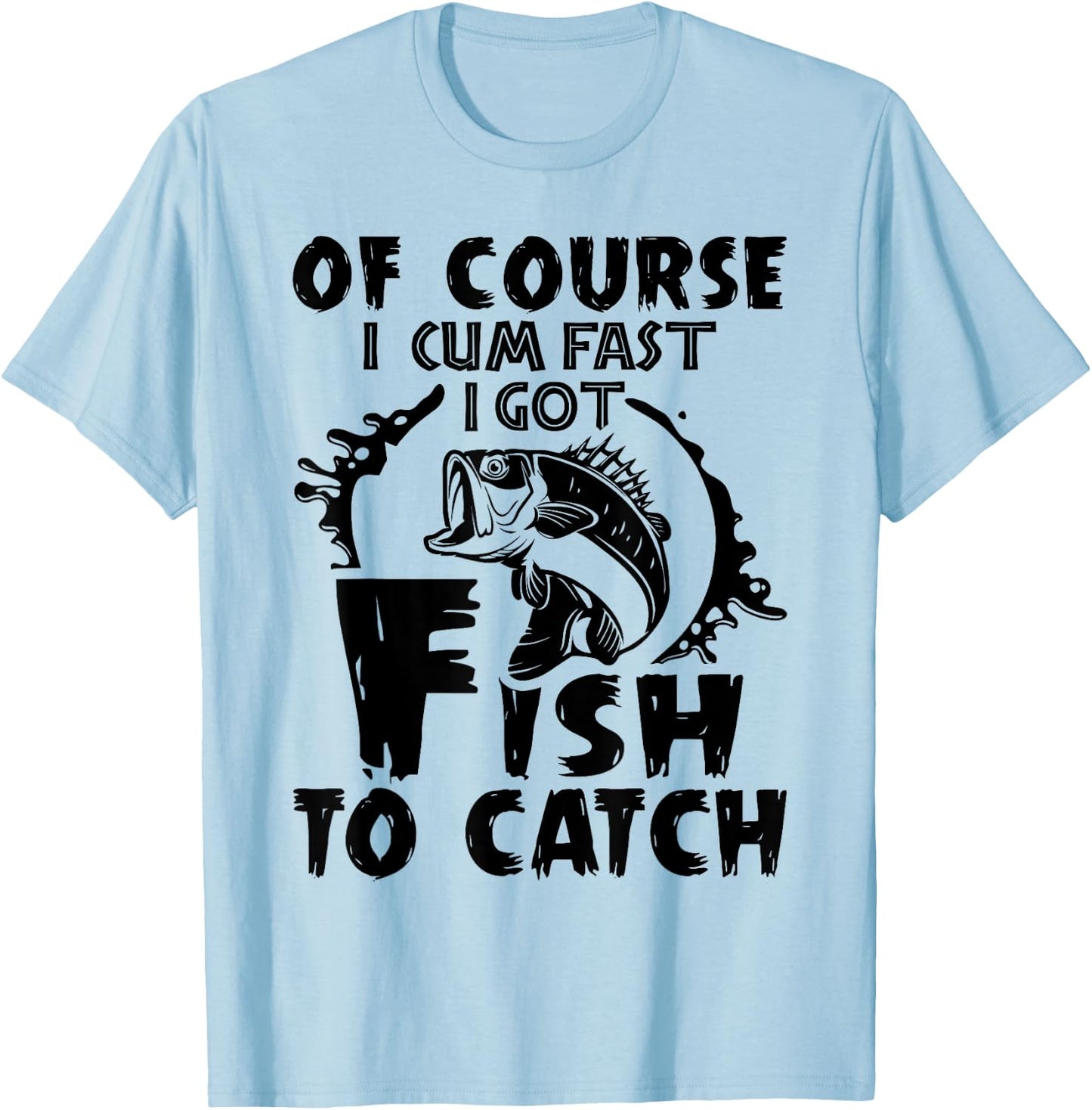 Of Course I Cum Fast I Got Fish To Catch Funny Fishing Gift T-Shirt - T-Shirt | Light Blue