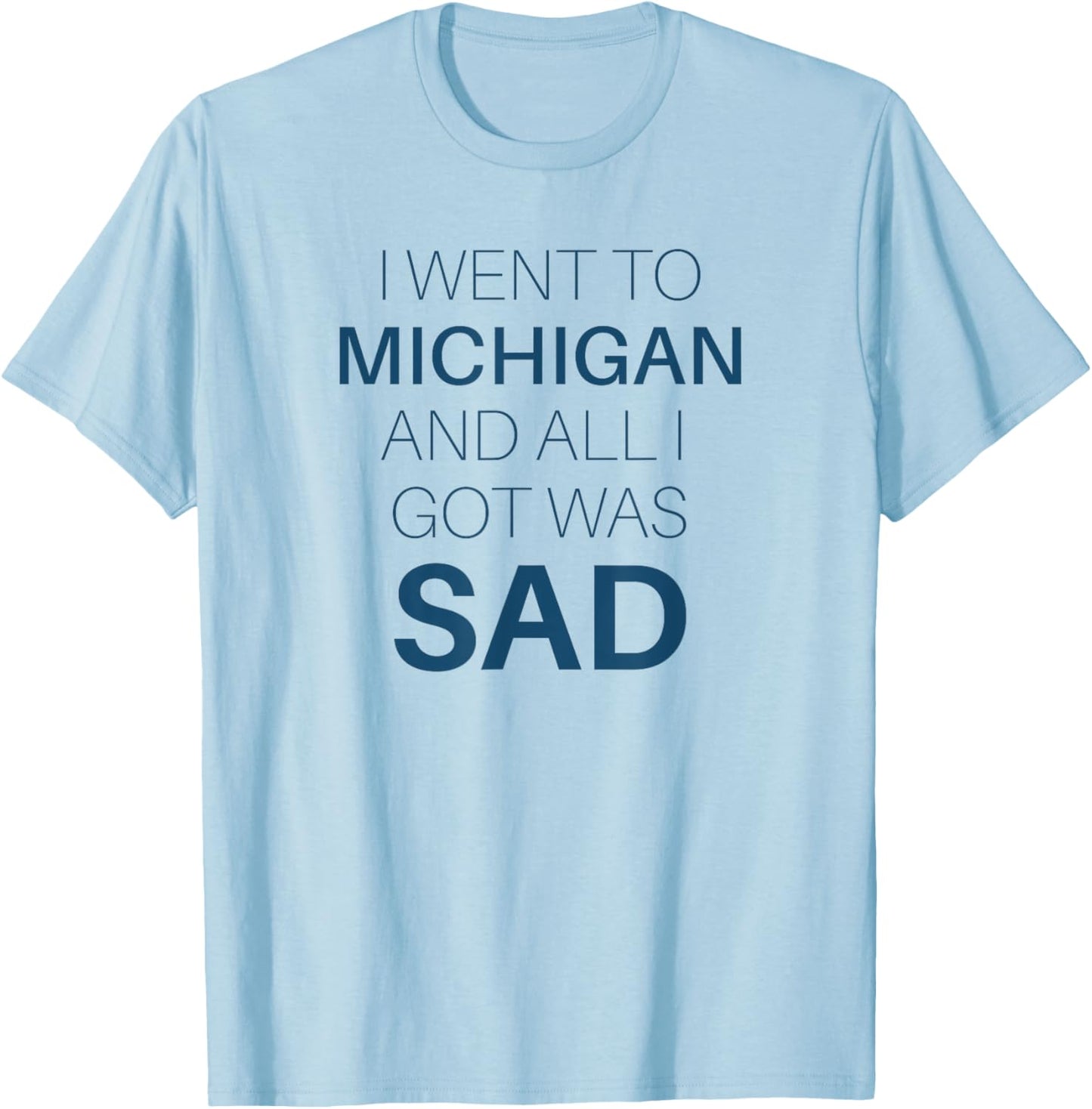 I Went to Michigan All I Got Was Sad Funny MI Gift T-Shirt - T-Shirt | Light Blue