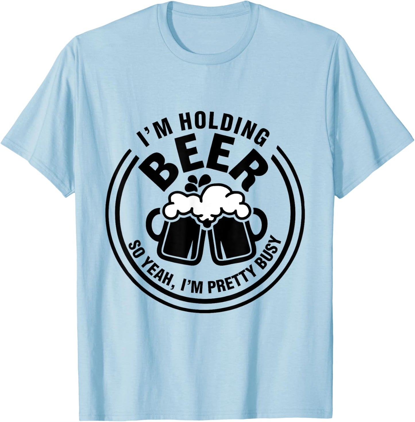 I Am Holding Beer, So Yeah I AM Pretty Busy T-Shirt - T-Shirt | Light Blue