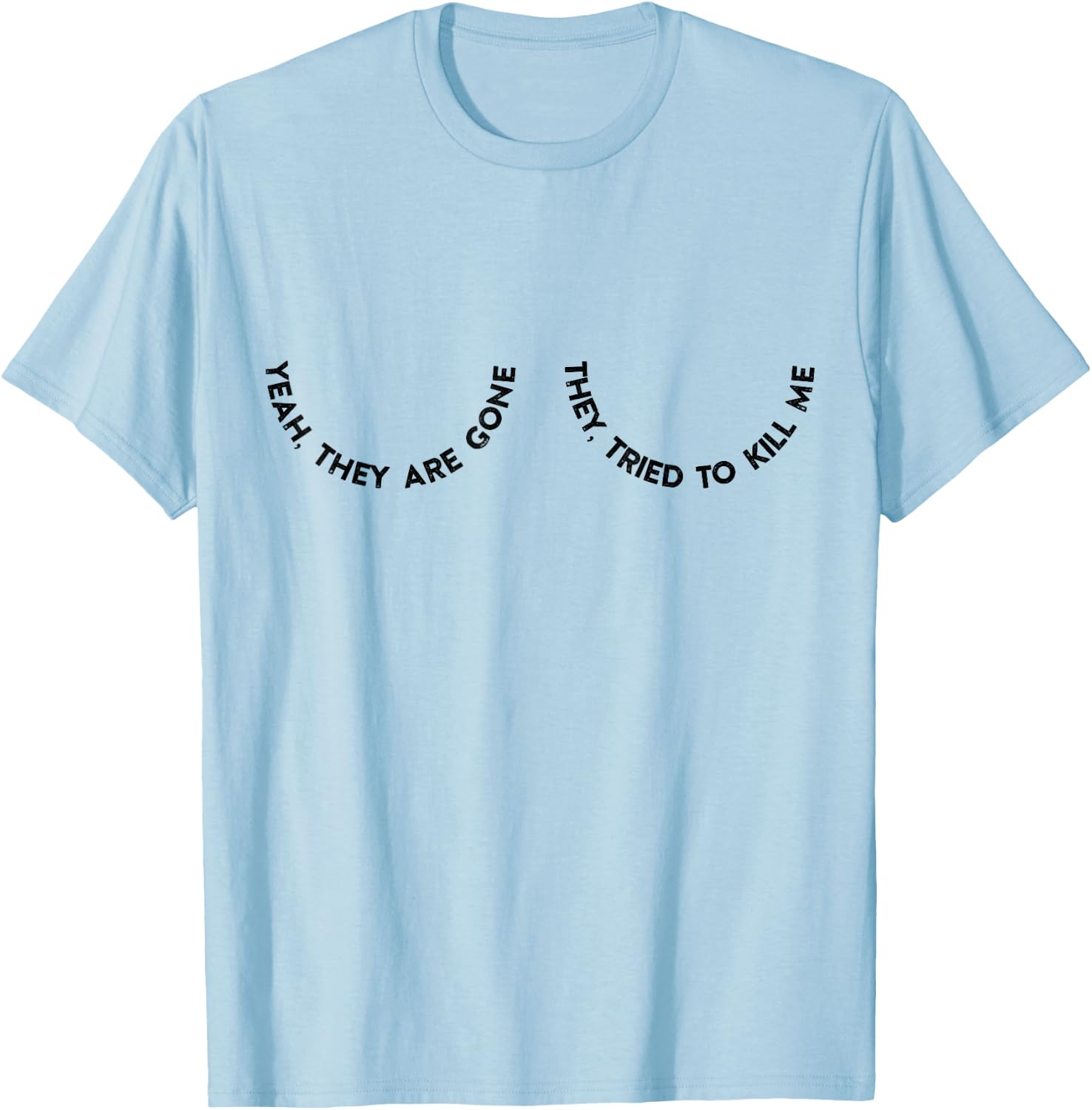 Yeah They Are Gone They Tried To Kill Me T-Shirt - T-Shirt | Light Blue